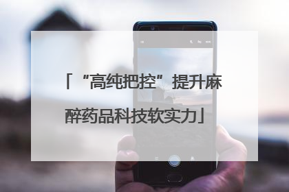 “高纯把控”提升麻醉药品科技软实力