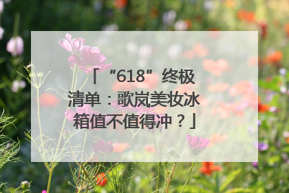 “618”终极清单：歌岚美妆冰箱值不值得冲？