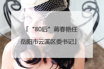 “80后”蒋春艳任岳阳市云溪区委书记