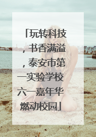 玩转科技，书香满溢，泰安市第一实验学校六一嘉年华燃动校园