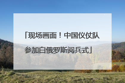 现场画面！中国仪仗队参加白俄罗斯阅兵式