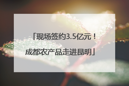 现场签约3.5亿元！成都农产品走进昆明
