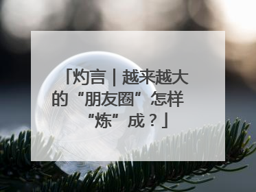 灼言｜越来越大的“朋友圈”怎样“炼”成？