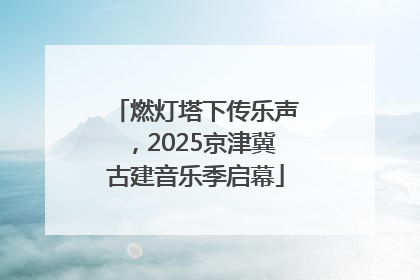 燃灯塔下传乐声，2025京津冀古建音乐季启幕