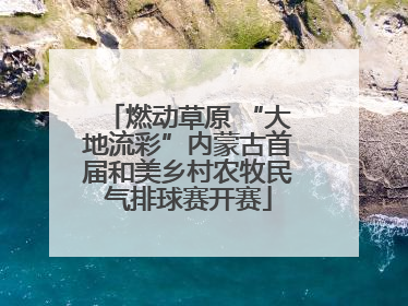 燃动草原 “大地流彩”内蒙古首届和美乡村农牧民气排球赛开赛