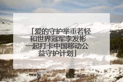 爱的守护举重若轻 和世界冠军李发彬一起打卡中国移动公益守护计划