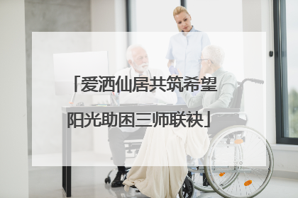 爱洒仙居共筑希望 阳光助困三师联袂