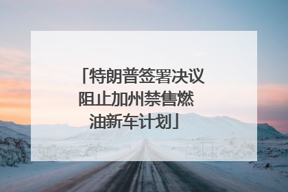 特朗普签署决议 阻止加州禁售燃油新车计划