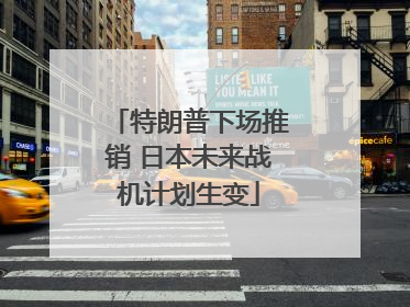 特朗普下场推销 日本未来战机计划生变