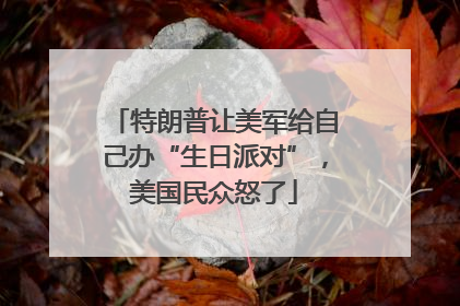 特朗普让美军给自己办“生日派对”，美国民众怒了