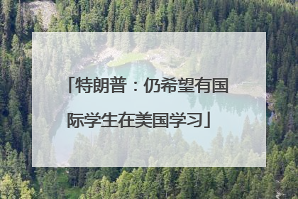 特朗普：仍希望有国际学生在美国学习