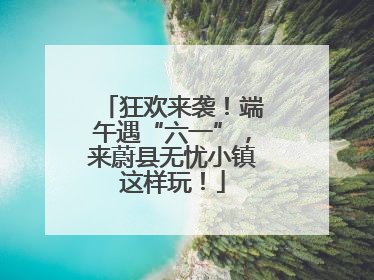 狂欢来袭！端午遇“六一”，来蔚县无忧小镇这样玩！