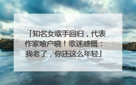 知名女歌手回归，代表作家喻户晓！歌迷感慨：我老了，你还这么年轻