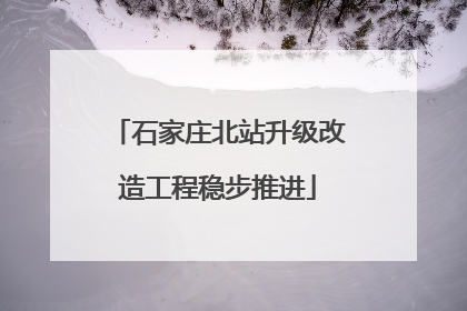 石家庄北站升级改造工程稳步推进