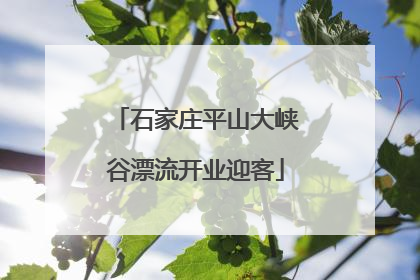 石家庄平山大峡谷漂流开业迎客