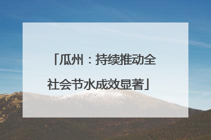 瓜州：持续推动全社会节水成效显著