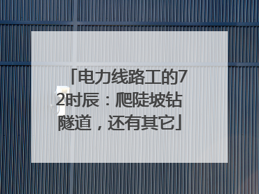 电力线路工的72时辰：爬陡坡钻隧道，还有其它