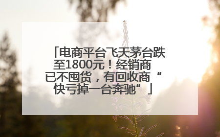 电商平台飞天茅台跌至1800元！经销商已不囤货，有回收商“快亏掉一台奔驰”