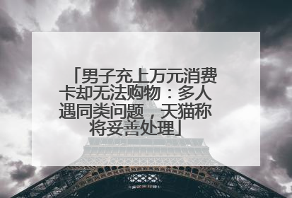 男子充上万元消费卡却无法购物：多人遇同类问题，天猫称将妥善处理