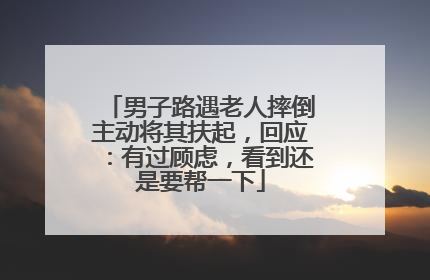 男子路遇老人摔倒主动将其扶起，回应：有过顾虑，看到还是要帮一下
