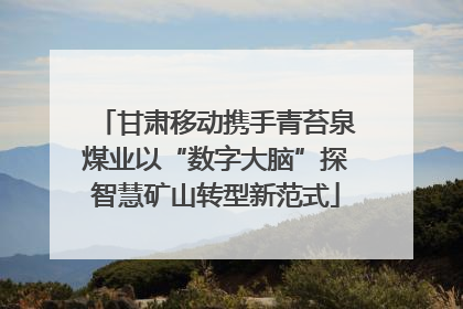 甘肃移动携手青苔泉煤业以“数字大脑”探智慧矿山转型新范式