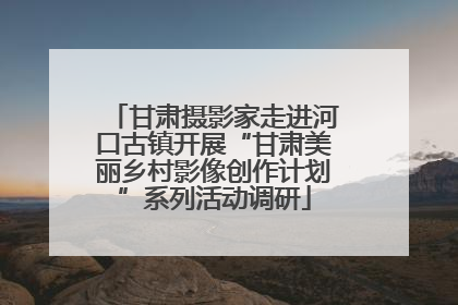 甘肃摄影家走进河口古镇开展“甘肃美丽乡村影像创作计划”系列活动调研
