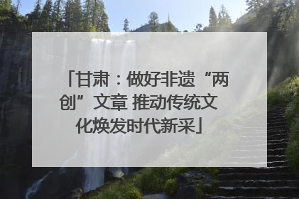 甘肃：做好非遗“两创”文章 推动传统文化焕发时代新采
