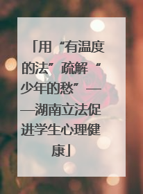 用“有温度的法”疏解“少年的愁”——湖南立法促进学生心理健康