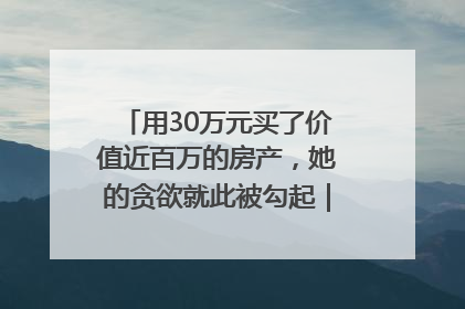 用30万元买了价值近百万的房产，她的贪欲就此被勾起｜今晚九点半