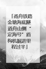 甬舟铁路金塘海底隧道舟山侧“定海号”盾构机掘进里程过半