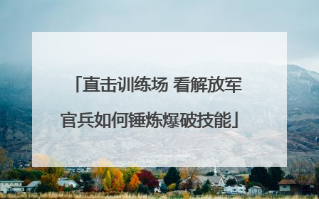 直击训练场 看解放军官兵如何锤炼爆破技能