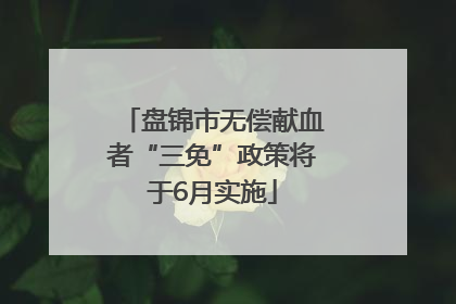 盘锦市无偿献血者“三免”政策将于6月实施