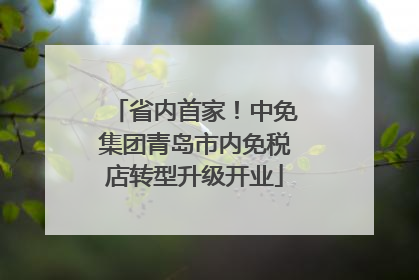 省内首家！中免集团青岛市内免税店转型升级开业