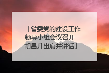 省委党的建设工作领导小组会议召开 胡昌升出席并讲话