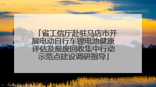 省工信厅赴驻马店市开展电动自行车锂电池健康评估及报废回收集中行动示范点建设调研指导