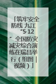 筑牢安全防线 九江“5·12”全国防灾减灾综合演练在瑞昌举行（组图｜视频）