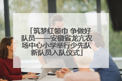 筑梦红领巾 争做好队员——安徽省龙亢农场中心小学举行少先队新队员入队仪式