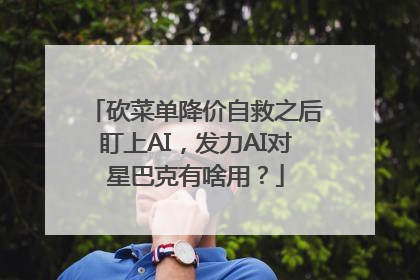 砍菜单降价自救之后盯上AI，发力AI对星巴克有啥用？