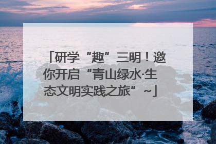 研学“趣”三明！邀你开启“青山绿水·生态文明实践之旅”~