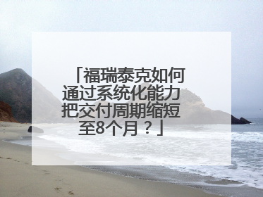 福瑞泰克如何通过系统化能力把交付周期缩短至8个月？