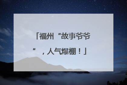 福州“故事爷爷”，人气爆棚！