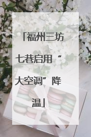 福州三坊七巷启用“大空调”降温