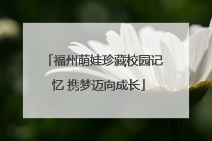 福州萌娃珍藏校园记忆 携梦迈向成长