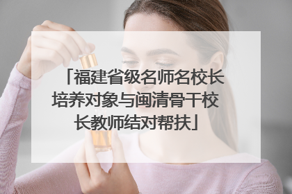 福建省级名师名校长培养对象与闽清骨干校长教师结对帮扶