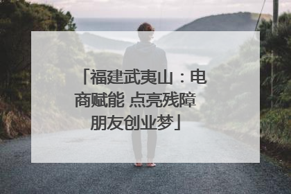 福建武夷山：电商赋能 点亮残障朋友创业梦