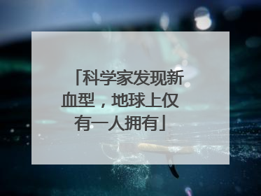 科学家发现新血型，地球上仅有一人拥有