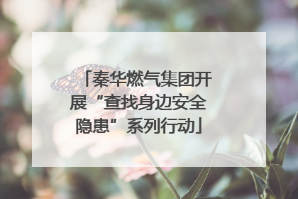 秦华燃气集团开展“查找身边安全隐患”系列行动