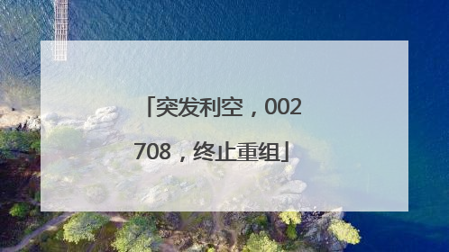 突发利空，002708，终止重组