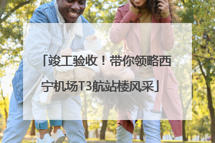 竣工验收！带你领略西宁机场T3航站楼风采
