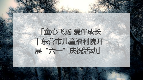 童心飞扬 爱伴成长｜东营市儿童福利院开展“六一”庆祝活动